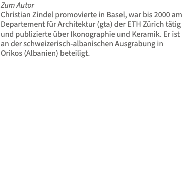 Zum Autor Christian Zindel promovierte in Basel, war bis 2000 am Departement für Architektur (gta) der ETH Zürich tätig und publizierte über Ikonographie und Keramik. Er ist an der schweizerisch-albanischen Ausgrabung in Orikos (Albanien) beteiligt. 